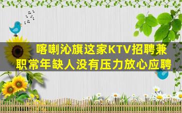 喀喇沁旗这家KTV招聘兼职常年缺人没有压力放心应聘